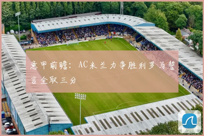 意甲前瞻：AC米兰力争胜利罗马誓言全取三分