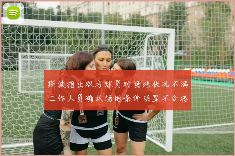斯波指出双方球员对场地状况不满工作人员确认场地条件明显不合格