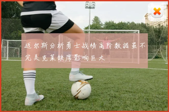 迈尔斯分析勇士战绩高阶数据虽不完美克莱缺席影响巨大