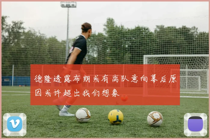德隆透露布朗或有离队意向幕后原因或许超出我们想象