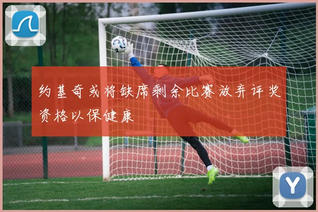 约基奇或将缺席剩余比赛放弃评奖资格以保健康