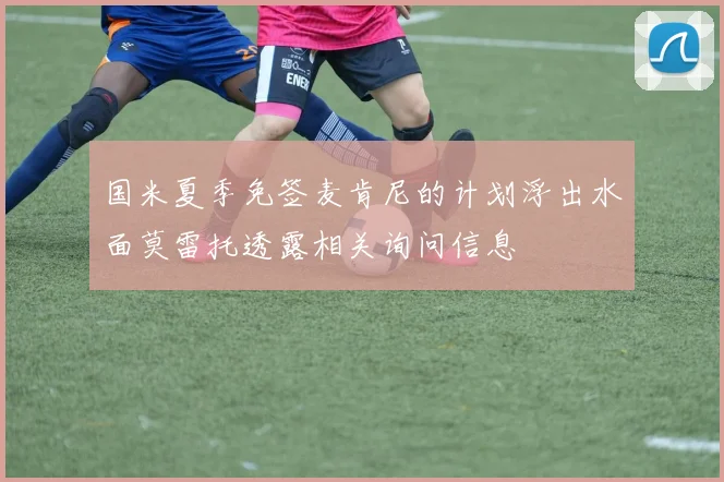 国米夏季免签麦肯尼的计划浮出水面莫雷托透露相关询问信息