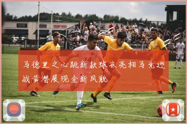 马德里之心跳新款球衣亮相马竞迎战黄潜展现全新风貌