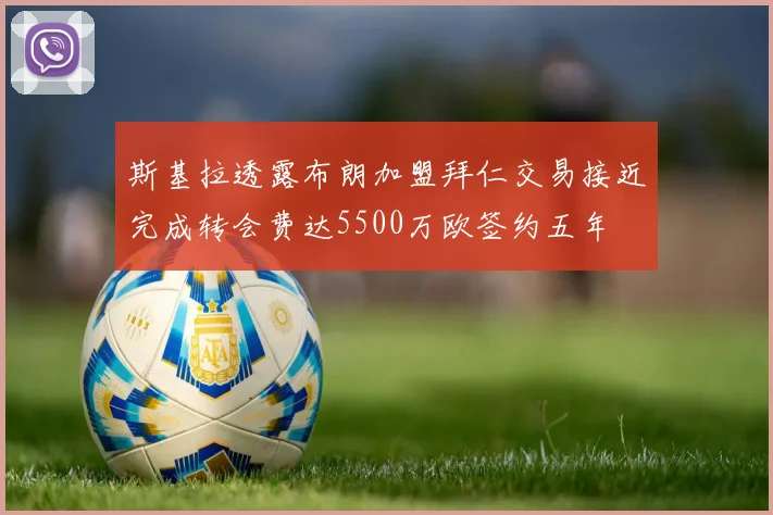斯基拉透露布朗加盟拜仁交易接近完成转会费达5500万欧签约五年